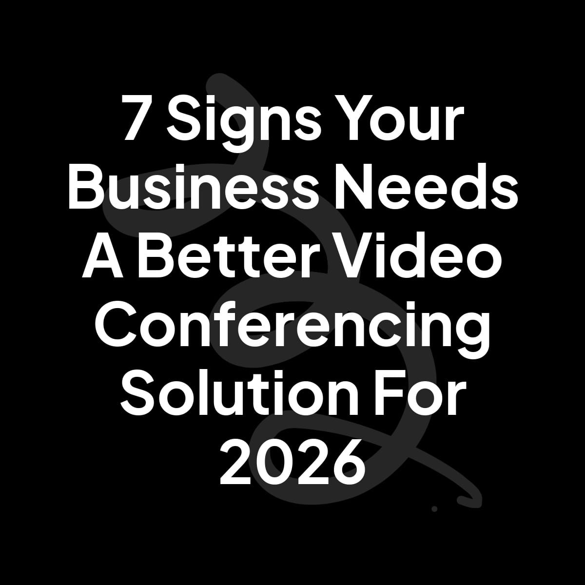 7 Signs Your Business Needs A Better Video Conferencing Solution For 2026